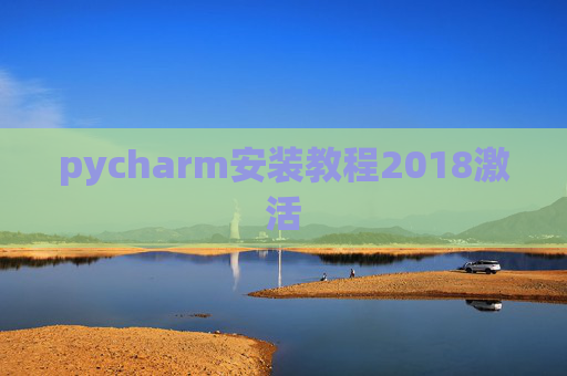 pycharm安装教程2018激活 pycharm安装教程2018激活